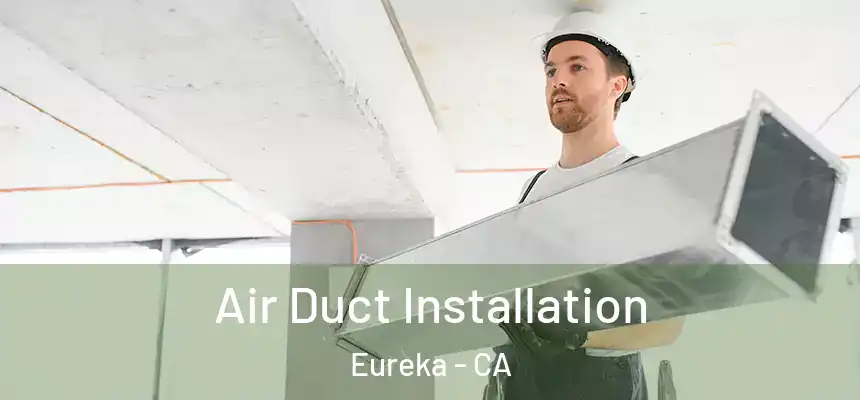 Air Duct Installation Eureka - CA