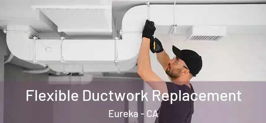 Flexible Ductwork Replacement Eureka - CA